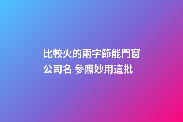 比較火的兩字節能門窗公司名 參照妙用這批-第1張-公司起名-玄機派